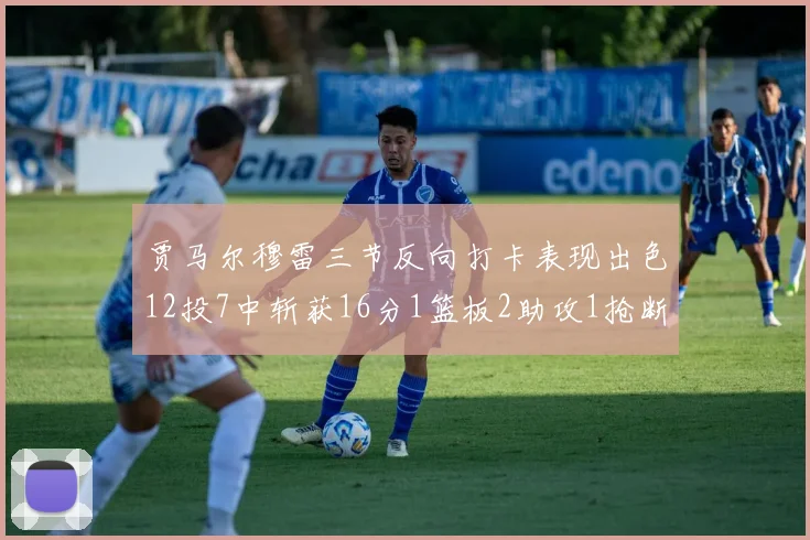 贾马尔穆雷三节反向打卡表现出色12投7中斩获16分1篮板2助攻1抢断