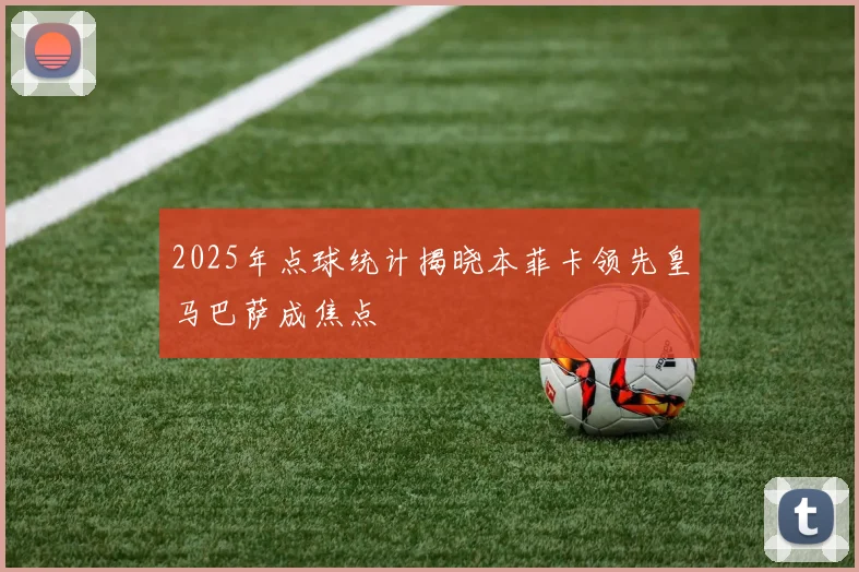 2025年点球统计揭晓本菲卡领先皇马巴萨成焦点