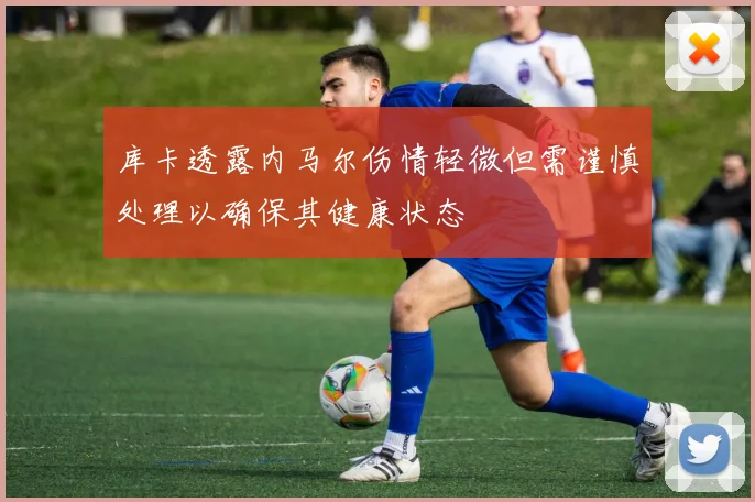 库卡透露内马尔伤情轻微但需谨慎处理以确保其健康状态