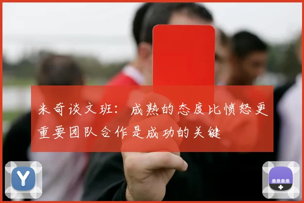 米奇谈文班：成熟的态度比愤怒更重要团队合作是成功的关键