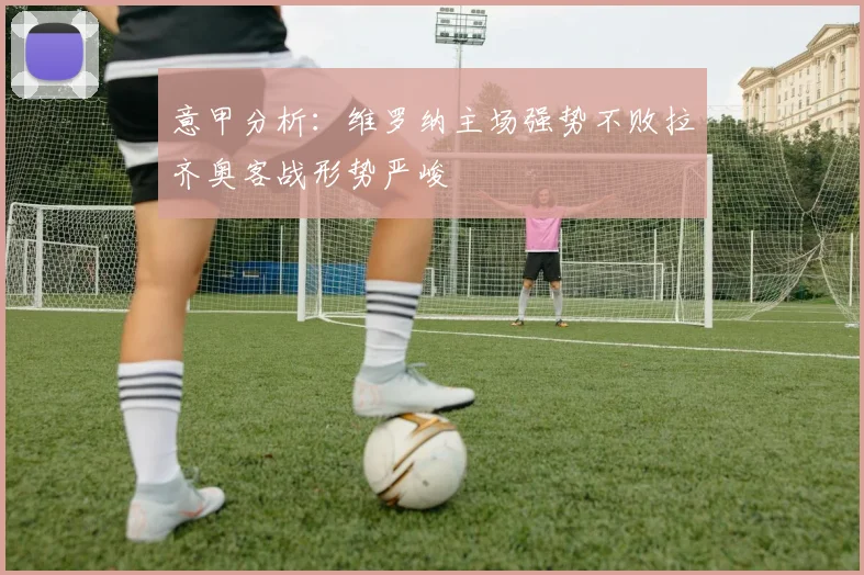 意甲分析：维罗纳主场强势不败拉齐奥客战形势严峻