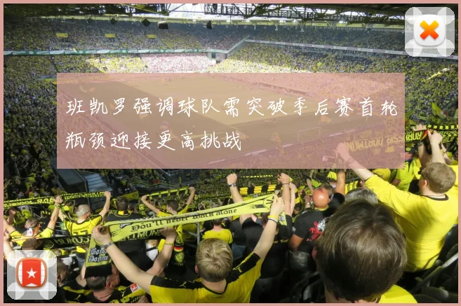 班凯罗强调球队需突破季后赛首轮瓶颈迎接更高挑战