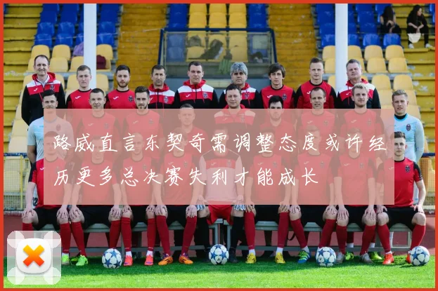 路威直言东契奇需调整态度或许经历更多总决赛失利才能成长