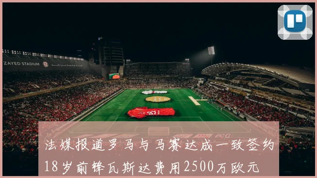 法媒报道罗马与马赛达成一致签约18岁前锋瓦斯达费用2500万欧元